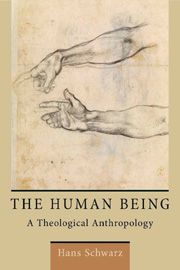Hans Schwarz The Human Being: A Theological Anthropology